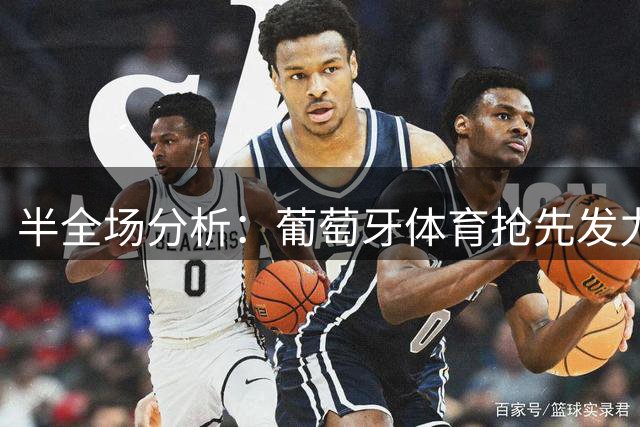 半全场分析：葡萄牙体育抢先发力，加拉塔萨雷防线面临考验